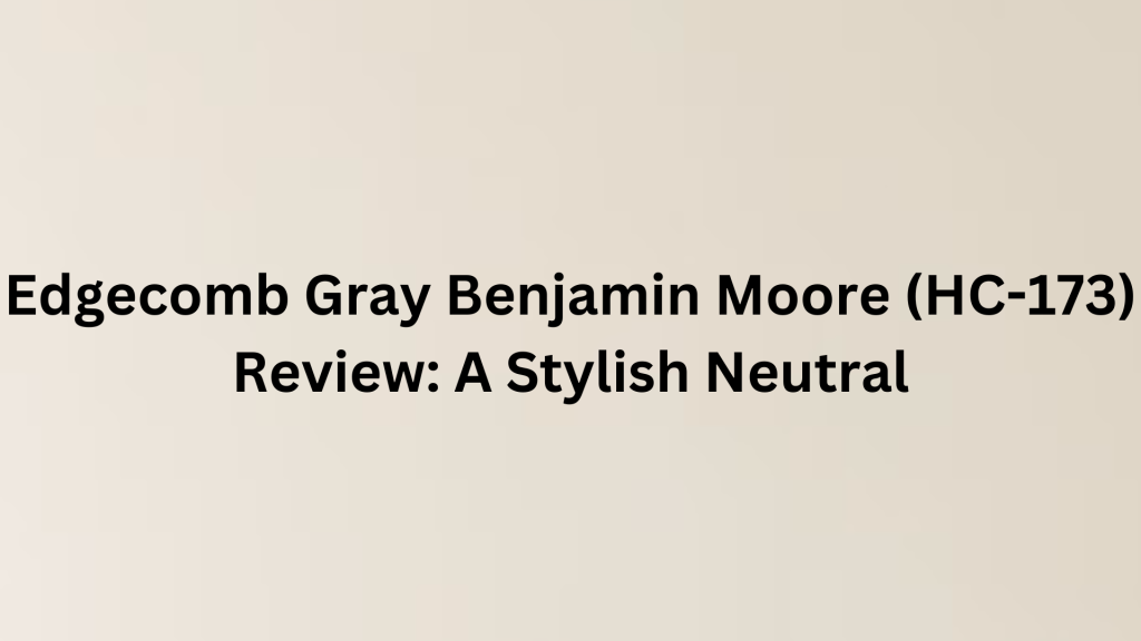 Reviewing Edgecomb Gray Benjamin Moore (HC-173): A Stylish Neutral